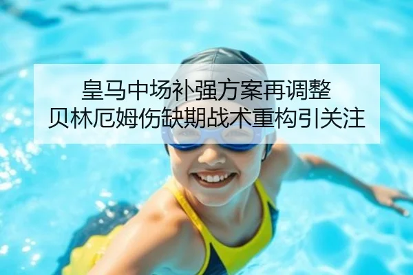 皇马中场补强方案再调整 贝林厄姆伤缺期战术重构引关注 | ob.com